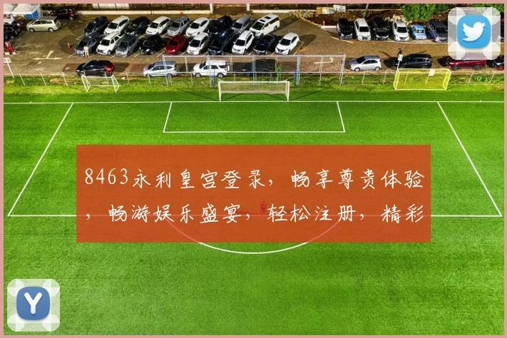 8463永利皇宫登录，畅享尊贵体验，畅游娱乐盛宴，轻松注册，精彩不停歇