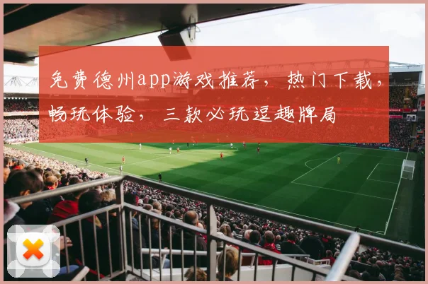 免费德州app游戏推荐，热门下载，畅玩体验，三款必玩逗趣牌局