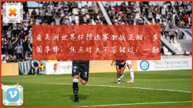 南美洲世界杯预选赛激战正酣，多国争锋，焦点对决不容错过，一触即发