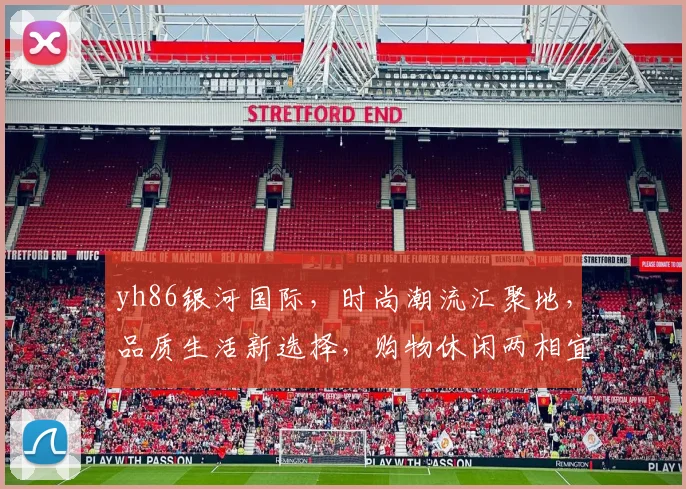 yh86银河国际，时尚潮流汇聚地，品质生活新选择，购物休闲两相宜，尽享精彩人生。