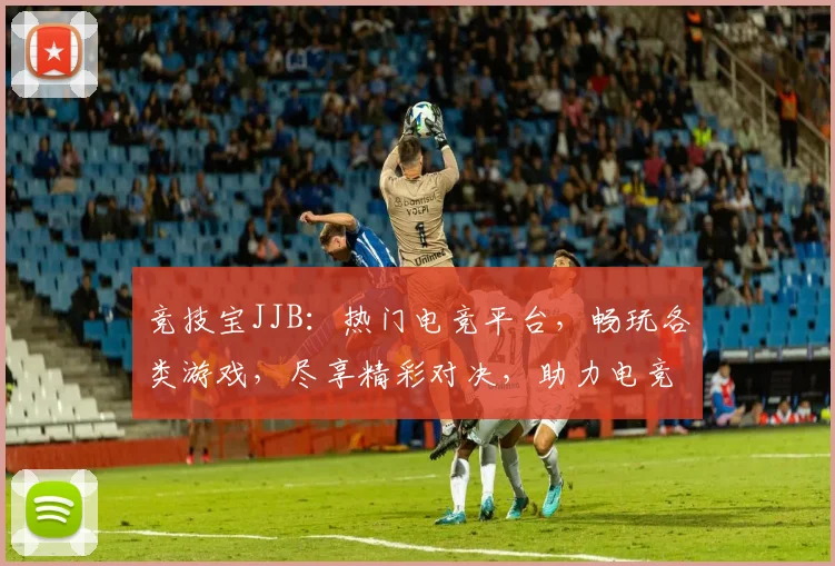 竞技宝JJB：热门电竞平台，畅玩各类游戏，尽享精彩对决，助力电竞爱好者