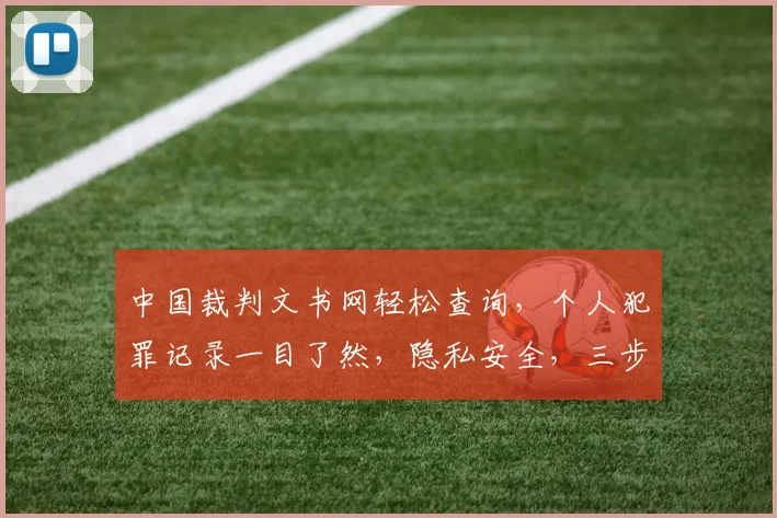 中国裁判文书网轻松查询，个人犯罪记录一目了然，隐私安全，三步搞定，快速查询。