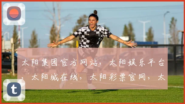 太阳集团官方网站，太阳娱乐平台，太阳城在线，太阳彩票官网，太阳游戏平台