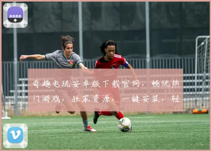 奇趣电玩安卓版下载官网，畅玩热门游戏，独家资源，一键安装，轻松体验