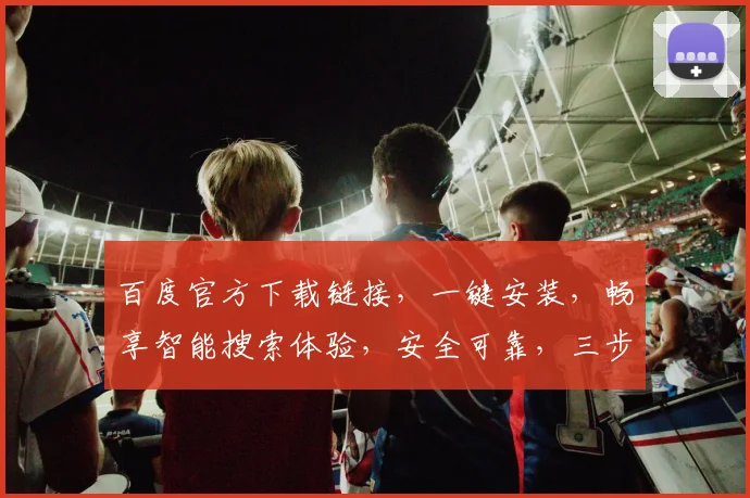 百度官方下载链接，一键安装，畅享智能搜索体验，安全可靠，三步即可完成，不容错过