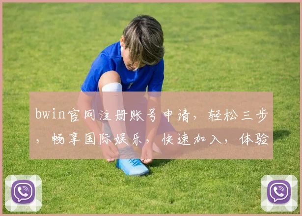 bwin官网注册账号申请，轻松三步，畅享国际娱乐，快速加入，体验非凡