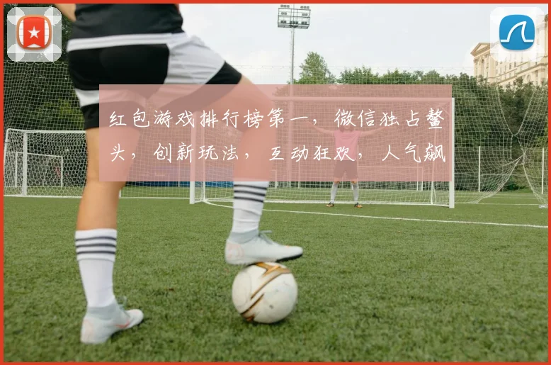红包游戏排行榜第一，微信独占鳌头，创新玩法，互动狂欢，人气飙升，不容错过，三大亮点抢眼